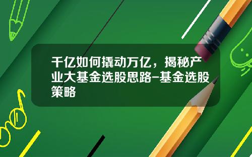 千亿如何撬动万亿，揭秘产业大基金选股思路-基金选股策略