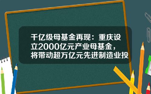 千亿级母基金再现：重庆设立2000亿元产业母基金，将带动超万亿元先进制造业投资-股权投资母基金