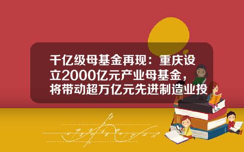 千亿级母基金再现：重庆设立2000亿元产业母基金，将带动超万亿元先进制造业投资-重庆创业基金