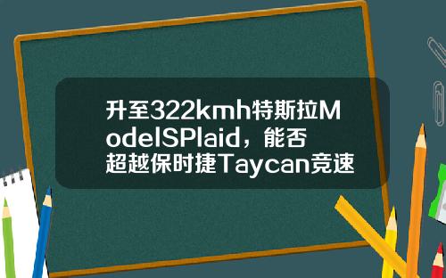 升至322kmh特斯拉ModelSPlaid，能否超越保时捷Taycan竞速记录-特拉斯电动车跑多少公里【新闻】