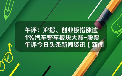 午评：沪指、创业板指涨逾1%汽车整车板块大涨-股票午评今日头条新闻资讯【新闻】