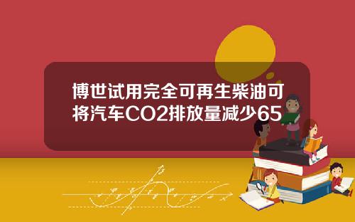 博世试用完全可再生柴油可将汽车CO2排放量减少65