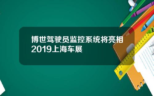 博世驾驶员监控系统将亮相2019上海车展