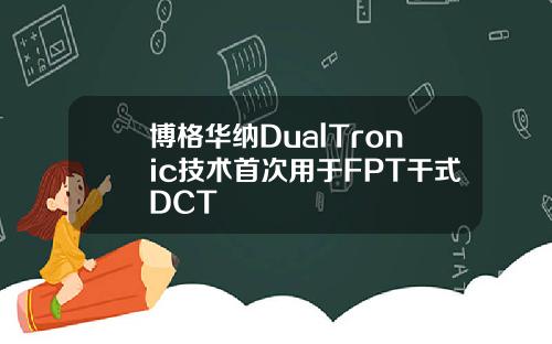 博格华纳DualTronic技术首次用于FPT干式DCT