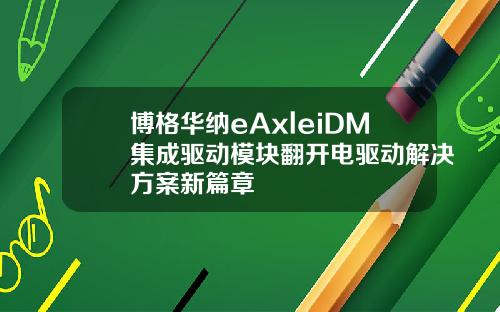 博格华纳eAxleiDM集成驱动模块翻开电驱动解决方案新篇章