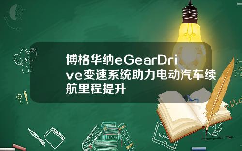 博格华纳eGearDrive变速系统助力电动汽车续航里程提升