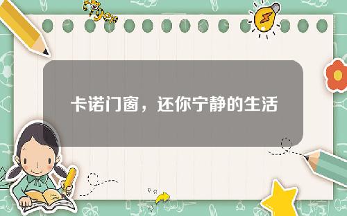 卡诺门窗，还你宁静的生活