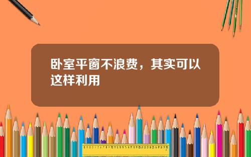 卧室平窗不浪费，其实可以这样利用