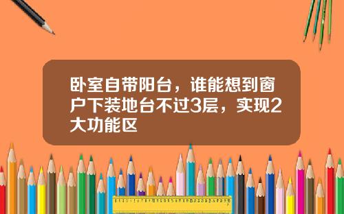 卧室自带阳台，谁能想到窗户下装地台不过3层，实现2大功能区