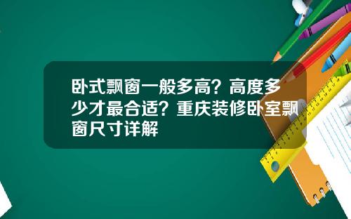 卧式飘窗一般多高？高度多少才最合适？重庆装修卧室飘窗尺寸详解