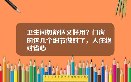 卫生间想舒适又好用？门窗的这几个细节做对了，入住绝对省心