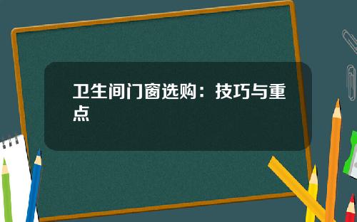 卫生间门窗选购：技巧与重点