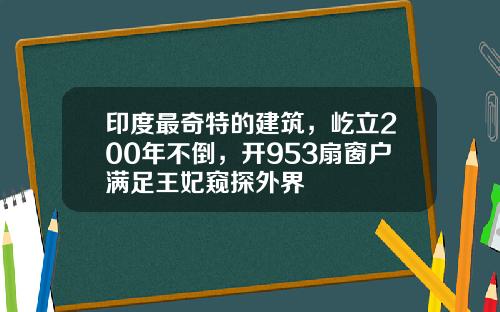 印度最奇特的建筑，屹立200年不倒，开953扇窗户满足王妃窥探外界