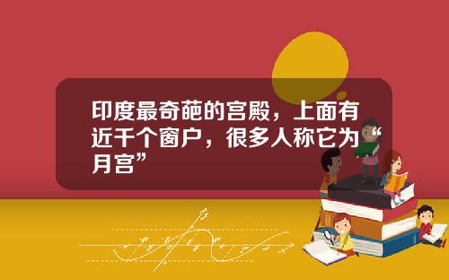 印度最奇葩的宫殿，上面有近千个窗户，很多人称它为“月宫”