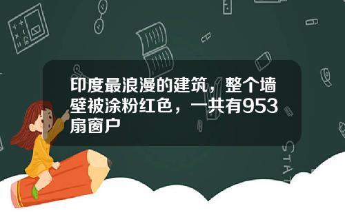 印度最浪漫的建筑，整个墙壁被涂粉红色，一共有953扇窗户