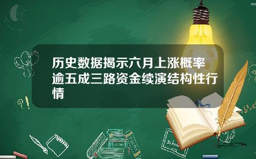 历史数据揭示六月上涨概率逾五成三路资金续演结构性行情