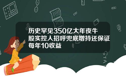 历史罕见350亿大年夜牛股实控人招呼兜底增持还保证每年10收益