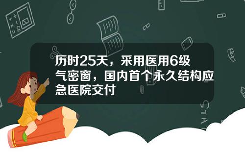 历时25天，采用医用6级气密窗，国内首个永久结构应急医院交付