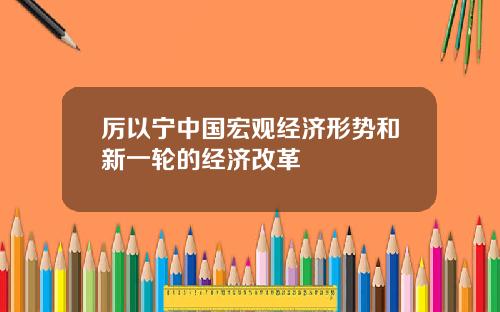 厉以宁中国宏观经济形势和新一轮的经济改革