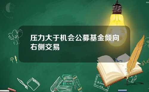 压力大于机会公募基金倾向右侧交易