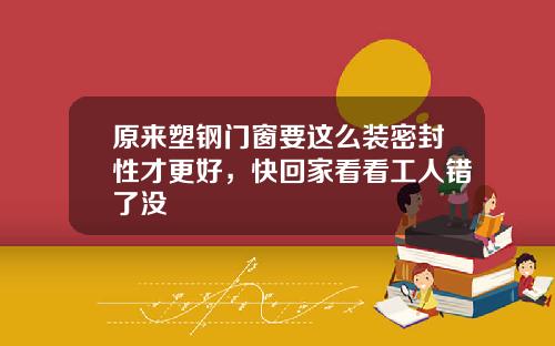 原来塑钢门窗要这么装密封性才更好，快回家看看工人错了没