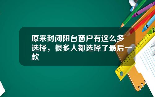 原来封闭阳台窗户有这么多选择，很多人都选择了最后一款