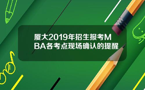 厦大2019年招生报考MBA各考点现场确认的提醒