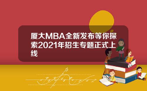 厦大MBA全新发布等你探索2021年招生专题正式上线