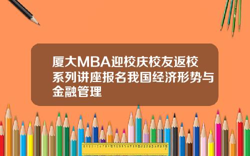 厦大MBA迎校庆校友返校系列讲座报名我国经济形势与金融管理