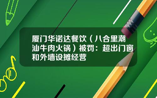 厦门华诺达餐饮（八合里潮汕牛肉火锅）被罚：超出门窗和外墙设摊经营