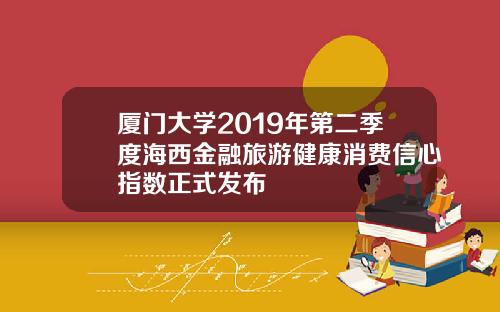 厦门大学2019年第二季度海西金融旅游健康消费信心指数正式发布