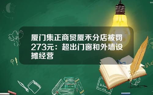 厦门集正商贸厦禾分店被罚273元：超出门窗和外墙设摊经营