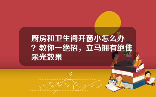 厨房和卫生间开窗小怎么办？教你一绝招，立马拥有绝佳采光效果