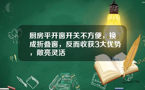厨房平开窗开关不方便，换成折叠窗，反而收获3大优势，敞亮灵活