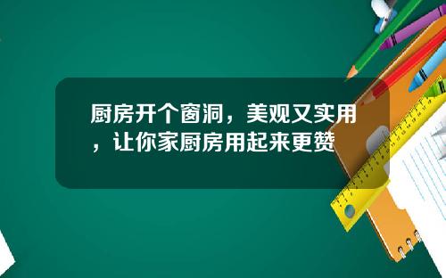 厨房开个窗洞，美观又实用，让你家厨房用起来更赞