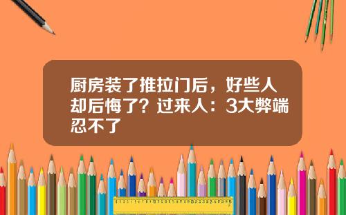 厨房装了推拉门后，好些人却后悔了？过来人：3大弊端忍不了