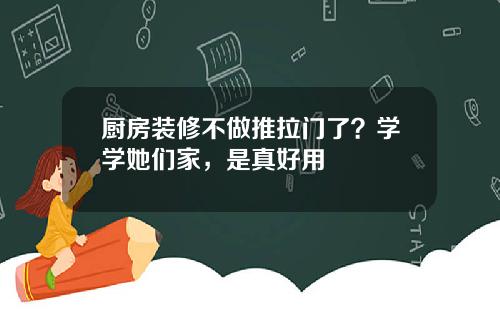 厨房装修不做推拉门了？学学她们家，是真好用
