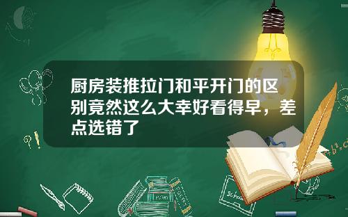 厨房装推拉门和平开门的区别竟然这么大幸好看得早，差点选错了
