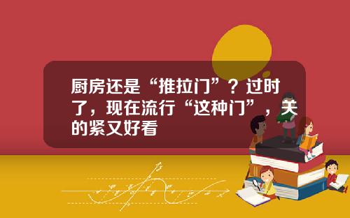 厨房还是“推拉门”？过时了，现在流行“这种门”，关的紧又好看