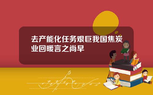 去产能化任务艰巨我国焦炭业回暖言之尚早