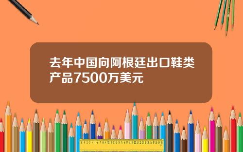 去年中国向阿根廷出口鞋类产品7500万美元