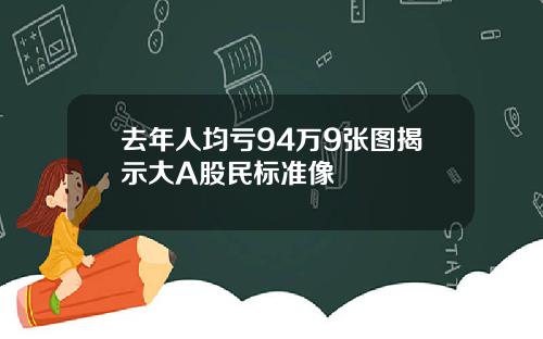 去年人均亏94万9张图揭示大A股民标准像