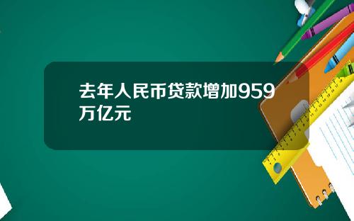 去年人民币贷款增加959万亿元