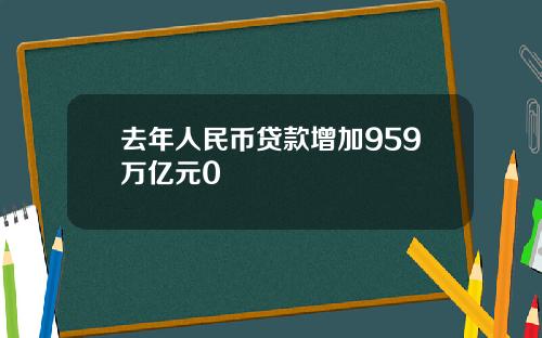 去年人民币贷款增加959万亿元0