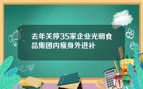 去年关停35家企业光明食品集团内瘦身外进补