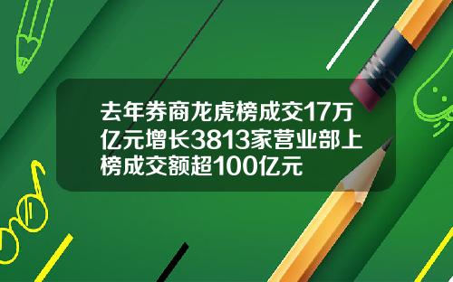 去年券商龙虎榜成交17万亿元增长3813家营业部上榜成交额超100亿元