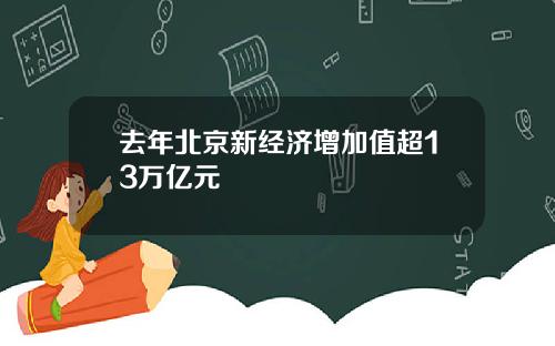 去年北京新经济增加值超13万亿元