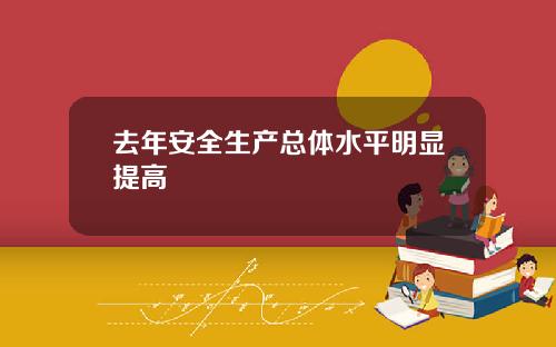 去年安全生产总体水平明显提高