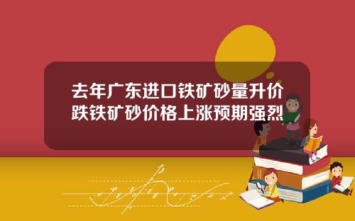 去年广东进口铁矿砂量升价跌铁矿砂价格上涨预期强烈