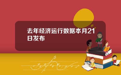 去年经济运行数据本月21日发布